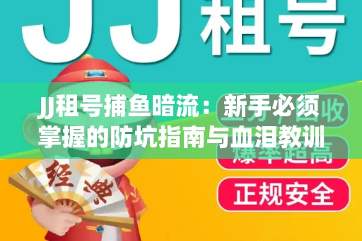 JJ租号捕鱼暗流：新手必须掌握的防坑指南与血泪教训
