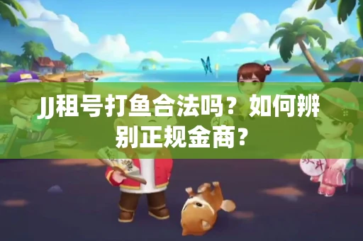 JJ租号打鱼合法吗？如何辨别正规金商？