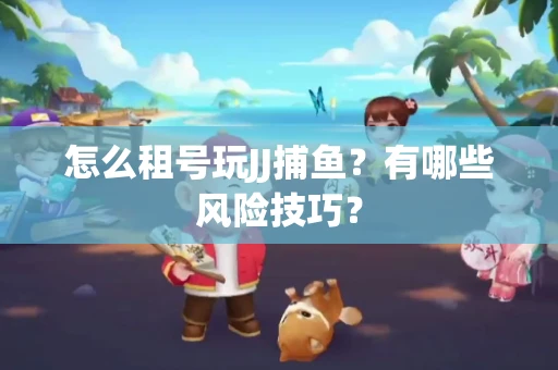 怎么租号玩JJ捕鱼？有哪些风险技巧？
